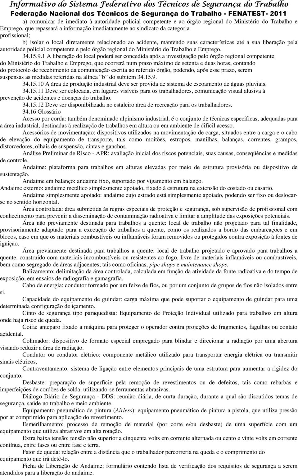 15.9.1 A liberação do local poderá ser concedida após a investigação pelo órgão regional competente do Ministério do Trabalho e Emprego, que ocorrerá num prazo máximo de setenta e duas horas,