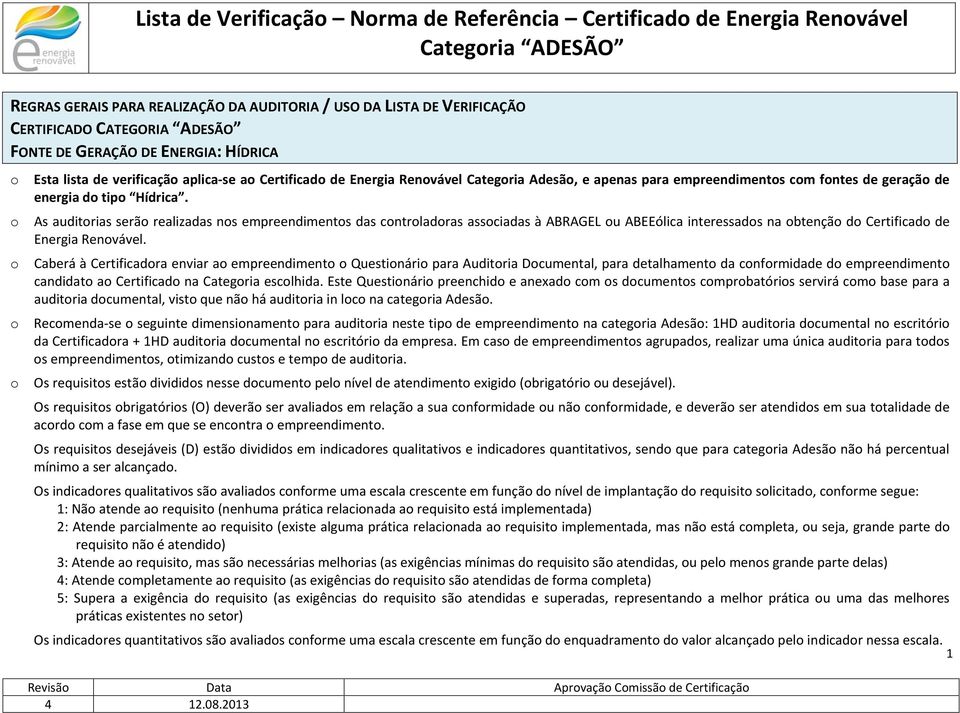 As auditrias serã realizadas ns empreendiments das cntrladras assciadas à ABRAGEL u ABEEólica interessads na btençã d Certificad de Energia Renvável.