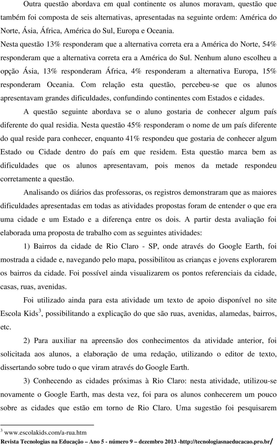 Nenhum aluno escolheu a opção Ásia, 13% responderam África, 4% responderam a alternativa Europa, 15% responderam Oceania.