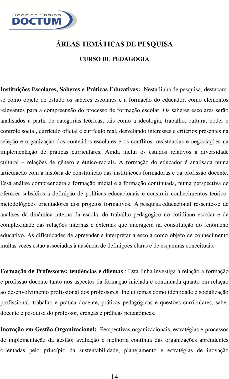 Os saberes escolares serão analisados a partir de categorias teóricas, tais como a ideologia, trabalho, cultura, poder e controle social, currículo oficial e currículo real, desvelando interesses e