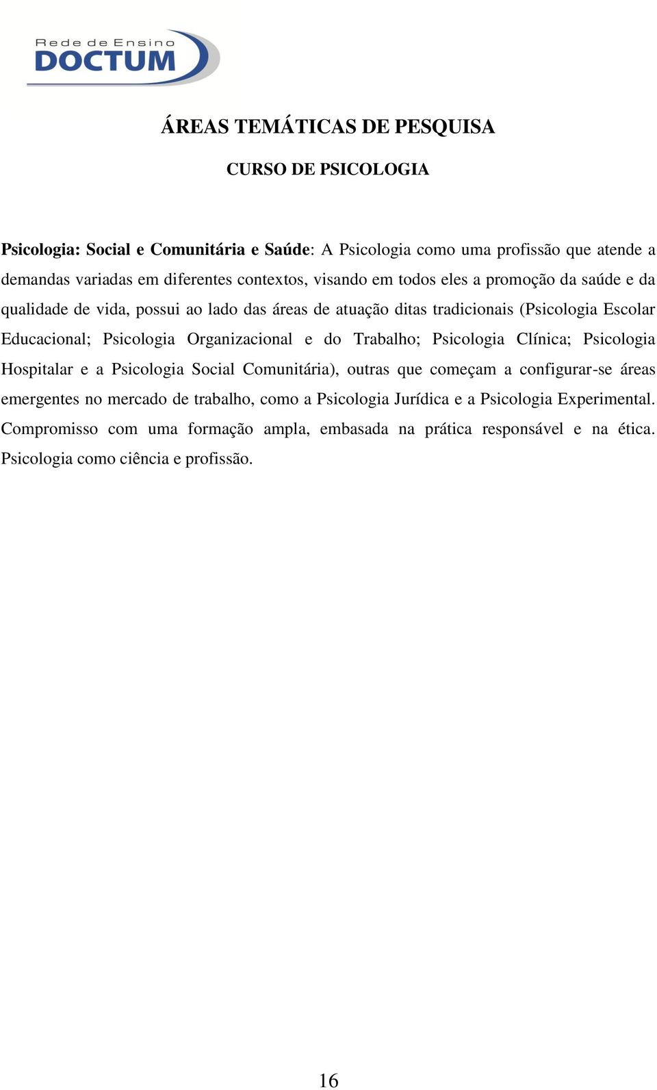 Trabalho; Psicologia Clínica; Psicologia Hospitalar e a Psicologia Social Comunitária), outras que começam a configurar-se áreas emergentes no mercado de trabalho, como