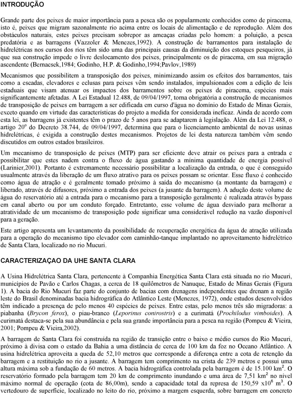 A construção de barramentos para instalação de hidrelétricas nos cursos dos rios têm sido uma das principais causas da diminuição dos estoques pesqueiros, já que sua construção impede o livre