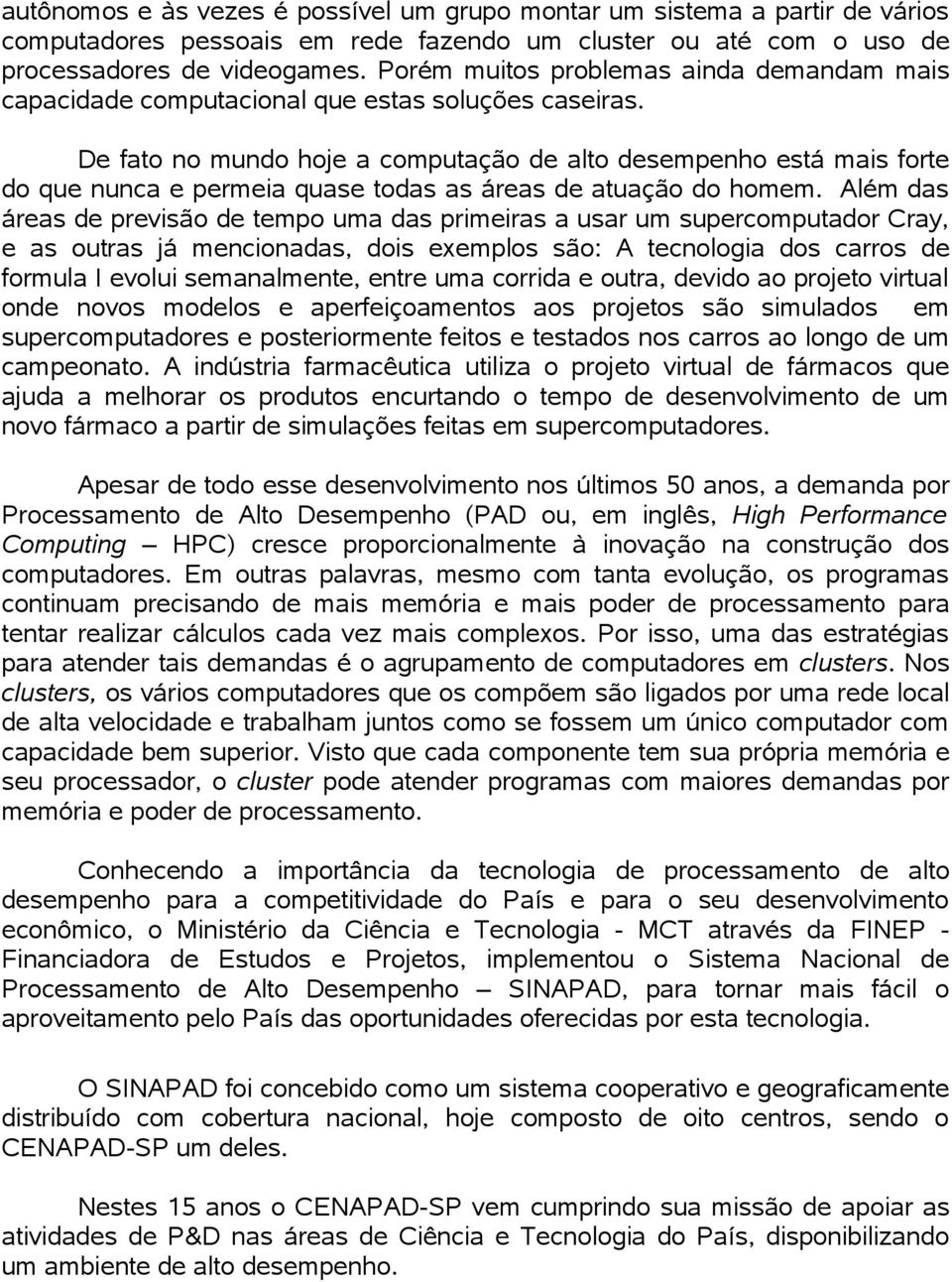 De fato no mundo hoje a computação de alto desempenho está mais forte do que nunca e permeia quase todas as áreas de atuação do homem.