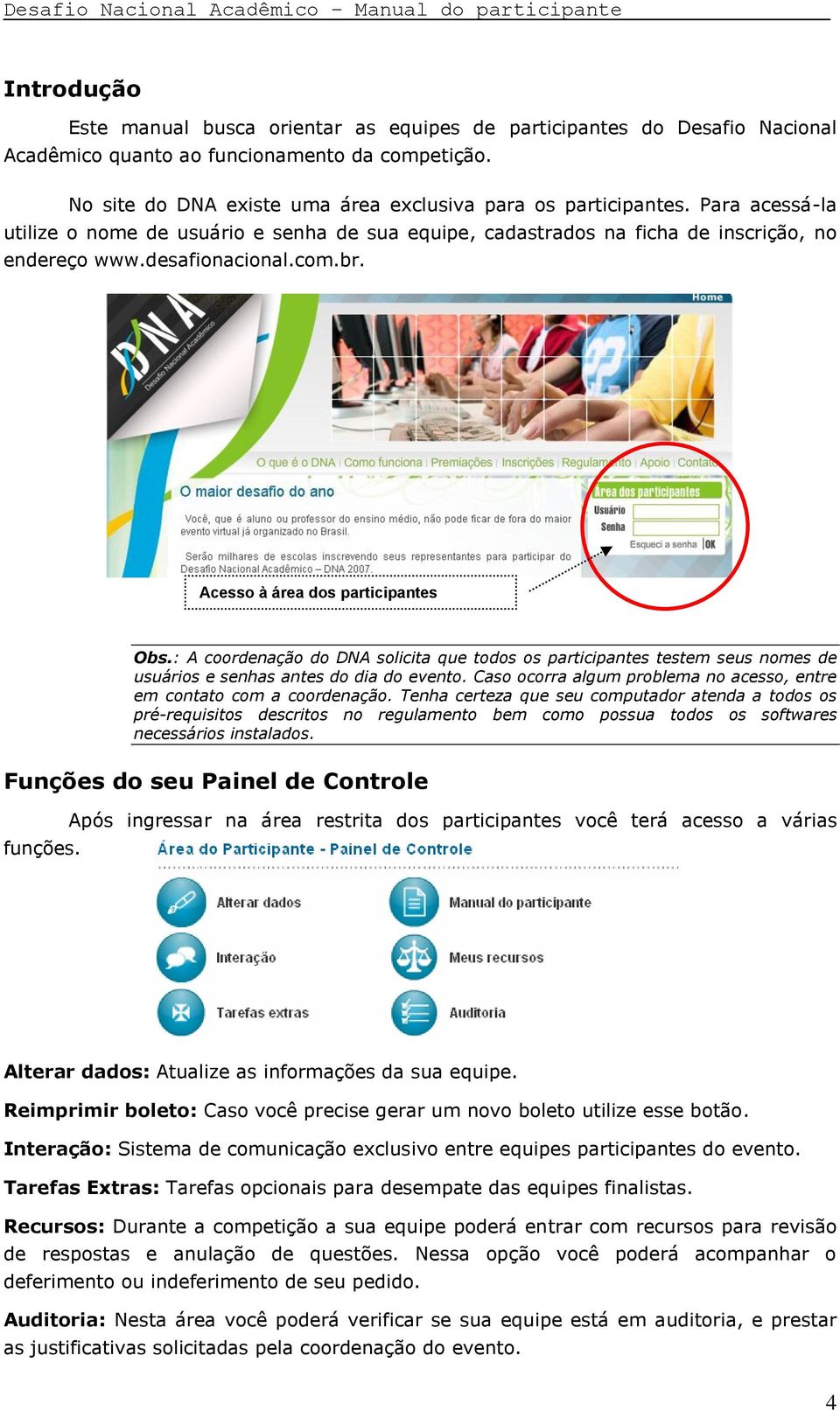 : A coordenação do DNA solicita que todos os participantes testem seus nomes de usuários e senhas antes do dia do evento. Caso ocorra algum problema no acesso, entre em contato com a coordenação.