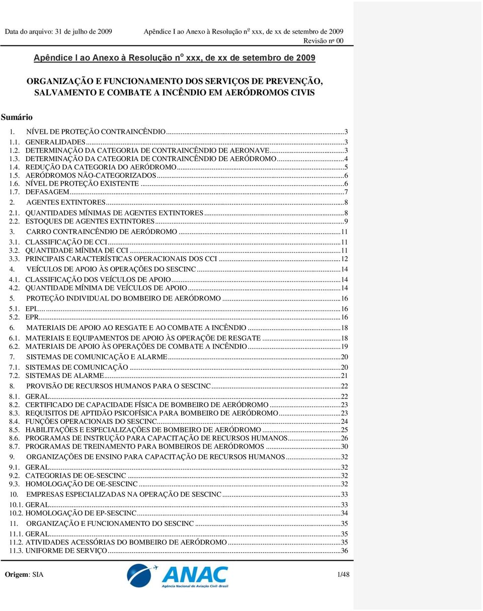 1.4. REDUÇÃO DA CATEGORIA DO AERÓDROMO... 5 1.5. AERÓDROMOS NÃO-CATEGORIZADOS... 6 1.6. NÍVEL DE PROTEÇÃO EXISTENTE... 6 1.7. DEFASAGEM... 7 2. AGENTES EXTINTORES... 8 2.1. QUANTIDADES MÍNIMAS DE AGENTES EXTINTORES.