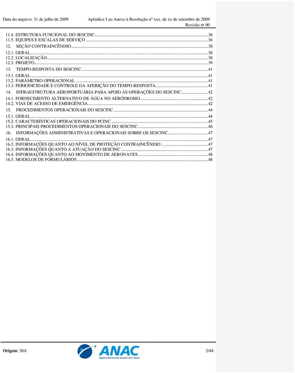 INFRAESTRUTURA AEROPORTUÁRIA PARA APOIO ÀS OPERAÇÕES DO SESCINC... 42 14.1. FORNECIMENTO ALTERNATIVO DE ÁGUA NO AERÓDROMO... 42 14.2. VIAS DE ACESSO DE EMERGÊNCIA... 42 15.