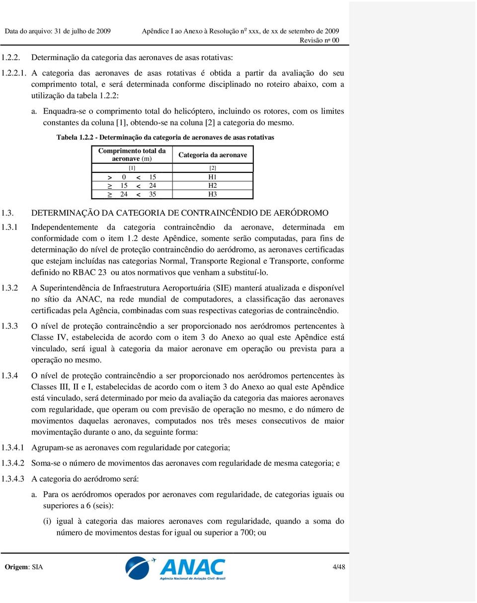 3. DETERMINAÇÃO DA CATEGORIA DE CONTRAINCÊNDIO DE AERÓDROMO 1.3.1 Independentemente da categoria contraincêndio da aeronave, determinada em conformidade com o item 1.