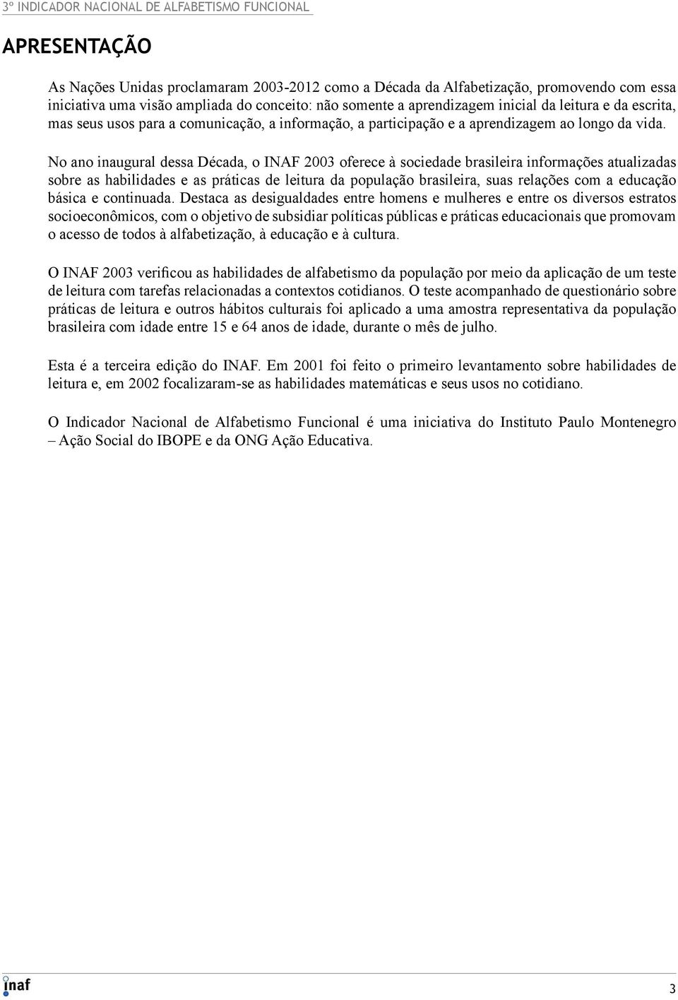 No ano inaugural dessa Década, o INAF 2003 oferece à sociedade brasileira informações atualizadas sobre as habilidades e as práticas de leitura da população brasileira, suas relações com a educação