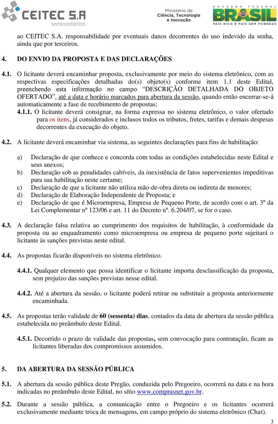 1 deste Edital, preenchendo esta informação no campo DESCRIÇÃO DETALHADA DO OBJETO OFERTADO, até a data e horário marcados para abertura da sessão, quando então encerrar-se-á automaticamente a fase