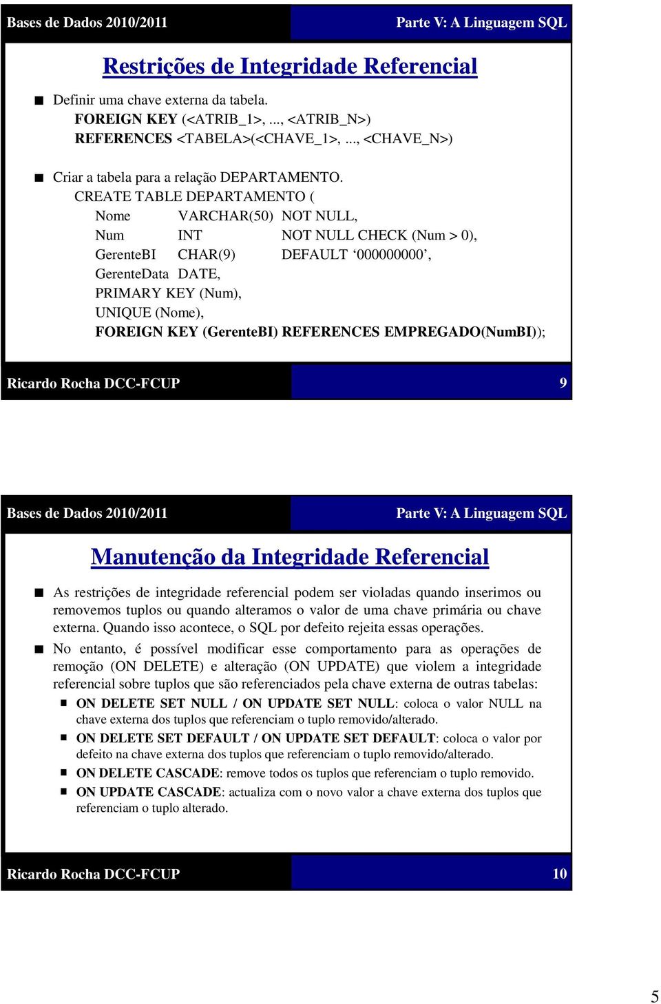 CREATE TABLE DEPARTAMENTO ( Nome VARCHAR(50) NOT NULL, Num INT NOT NULL CHECK (Num > 0), GerenteBI CHAR(9) DEFAULT 000000000, GerenteData DATE, PRIMARY KEY (Num), UNIQUE (Nome), FOREIGN KEY