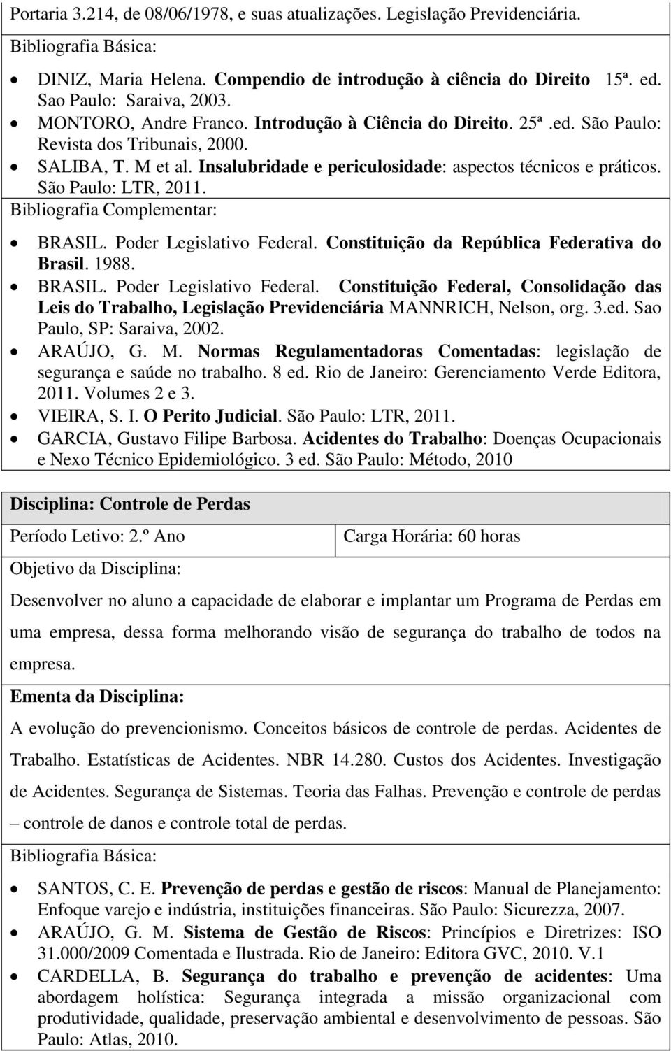 São Paulo: LTR, 2011. BRASIL. Poder Legislativo Federal. Constituição da República Federativa do Brasil. 1988. BRASIL. Poder Legislativo Federal. Constituição Federal, Consolidação das Leis do Trabalho, Legislação Previdenciária MANNRICH, Nelson, org.