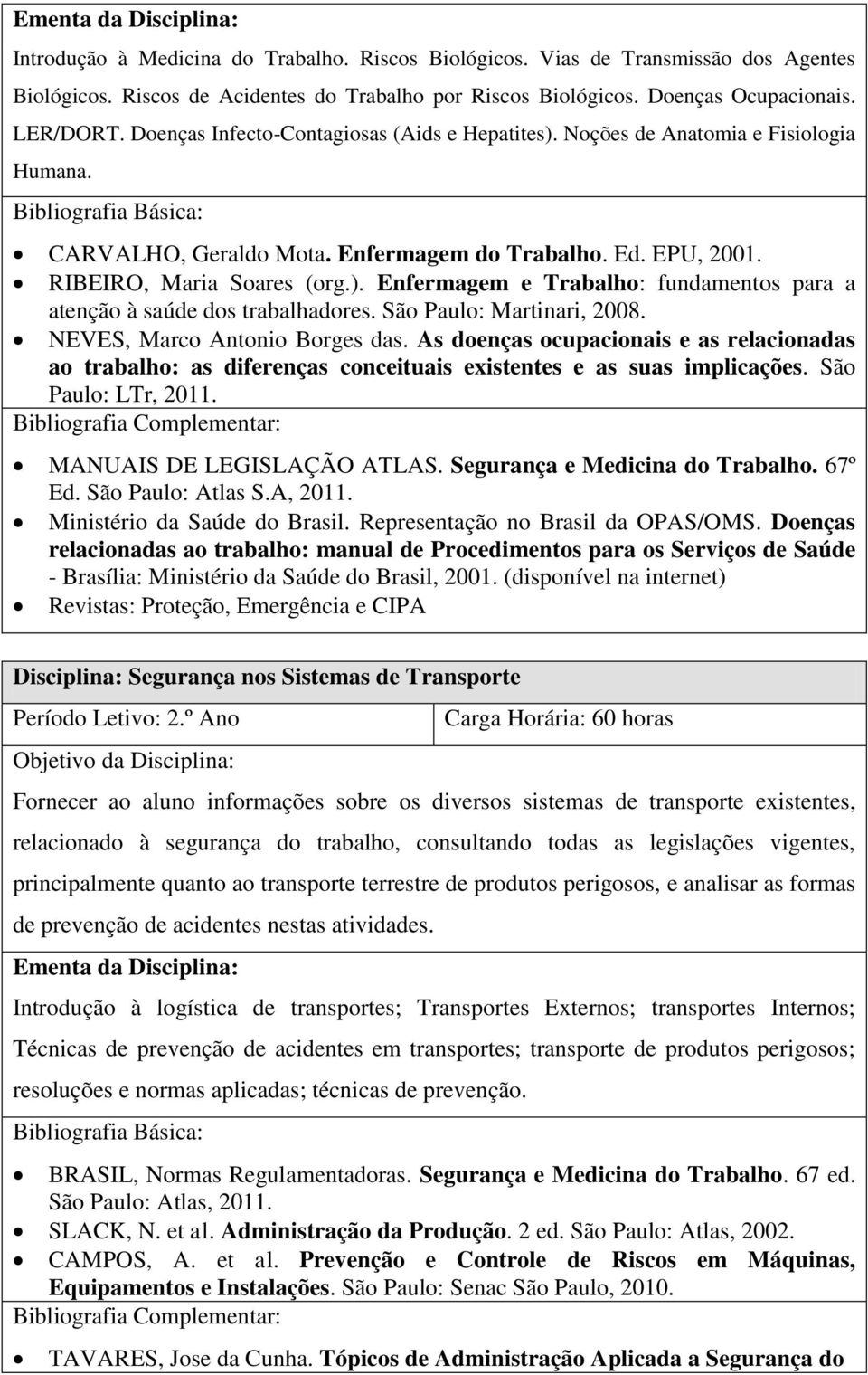 São Paulo: Martinari, 2008. NEVES, Marco Antonio Borges das. As doenças ocupacionais e as relacionadas ao trabalho: as diferenças conceituais existentes e as suas implicações. São Paulo: LTr, 2011.