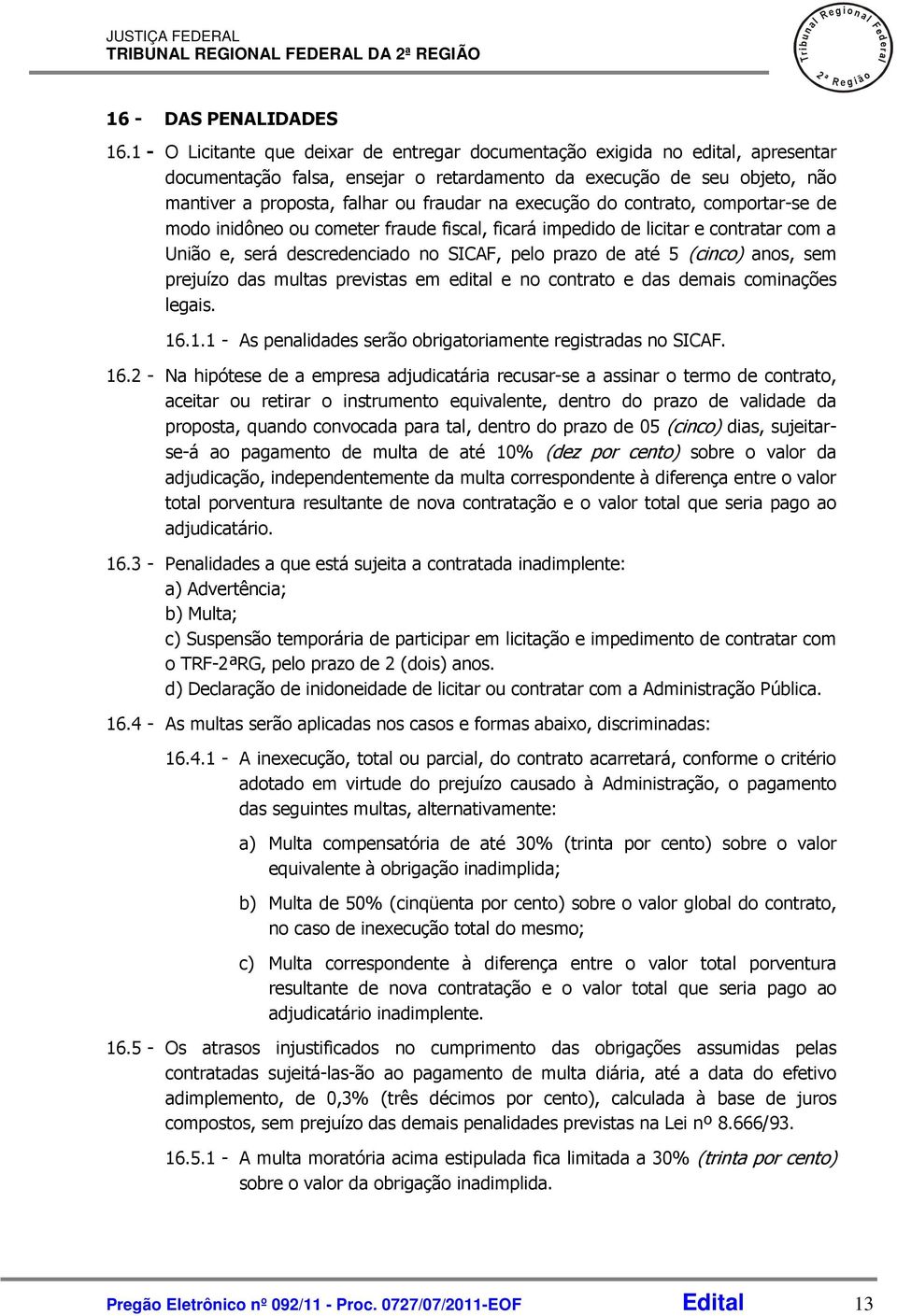 execução do contrato, comportar-se de modo inidôneo ou cometer fraude fiscal, ficará impedido de licitar e contratar com a União e, será descredenciado no SICAF, pelo prazo de até 5 (cinco) anos, sem