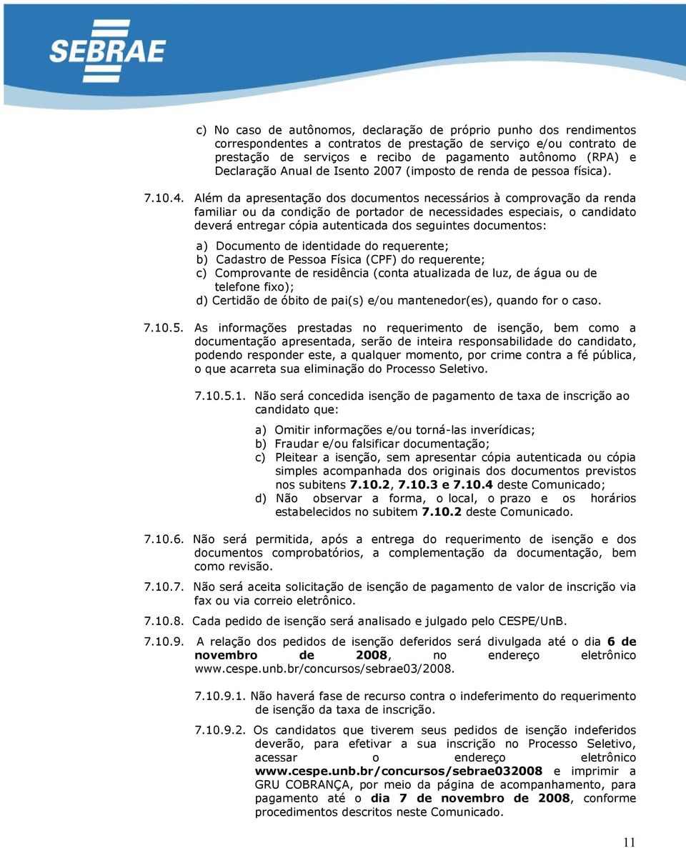 Além da apresentação dos documentos necessários à comprovação da renda familiar ou da condição de portador de necessidades especiais, o candidato deverá entregar cópia autenticada dos seguintes