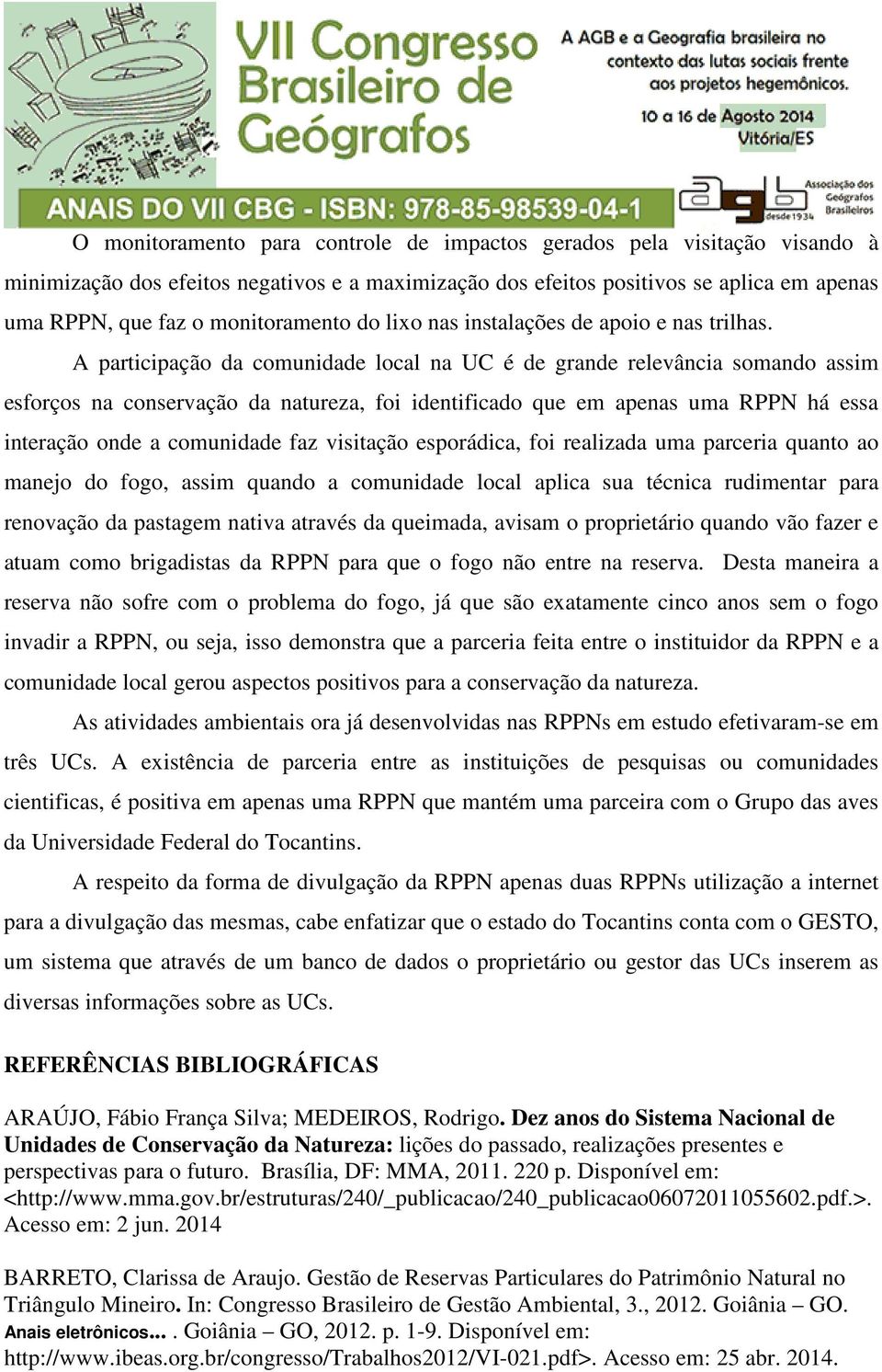 A participação da comunidade local na UC é de grande relevância somando assim esforços na conservação da natureza, foi identificado que em apenas uma RPPN há essa interação onde a comunidade faz