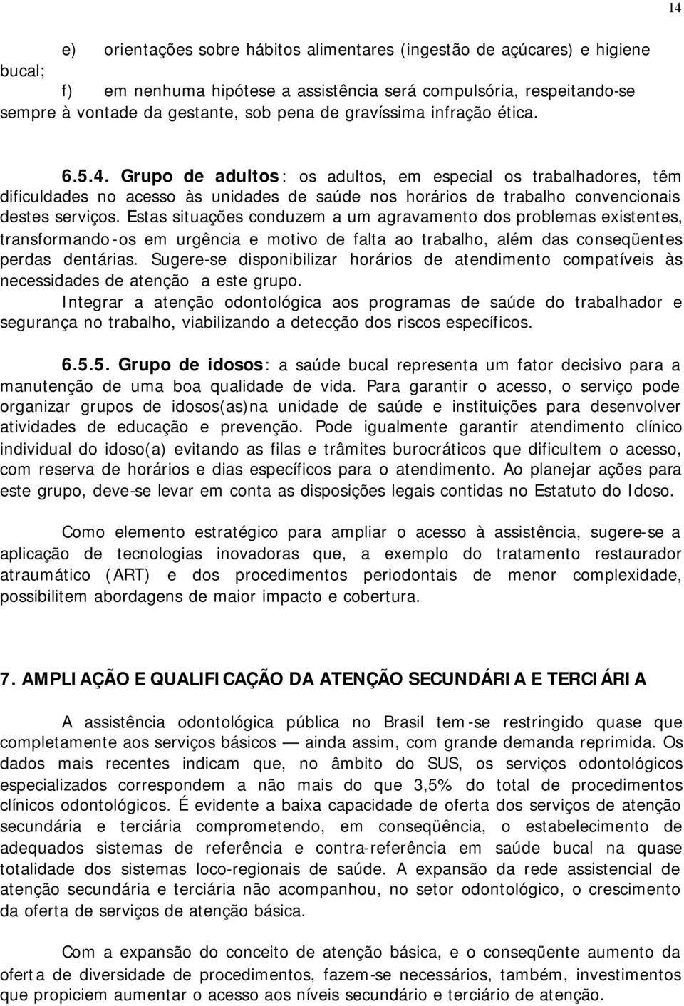 Estas situações conduzem a um agravamento dos problemas existentes, transformando-os em urgência e motivo de falta ao trabalho, além das conseqüentes perdas dentárias.