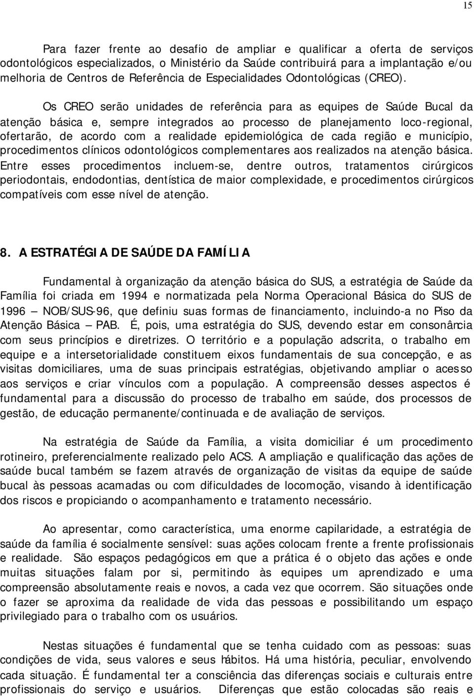 Os CREO serão unidades de referência para as equipes de Saúde Bucal da atenção básica e, sempre integrados ao processo de planejamento loco-regional, ofertarão, de acordo com a realidade