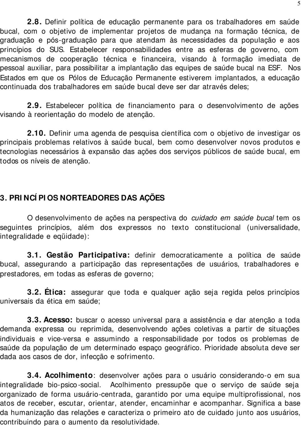 Estabelecer responsabilidades entre as esferas de governo, com mecanismos de cooperação técnica e financeira, visando à formação imediata de pessoal auxiliar, para possibilitar a implantação das