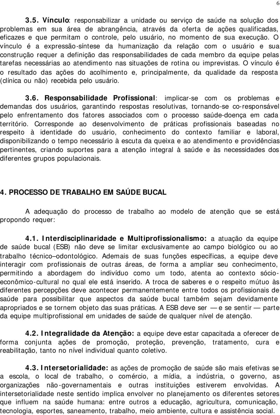 O vínculo é a expressão-síntese da humanização da relação com o usuário e sua construção requer a definição das responsabilidades de cada membro da equipe pelas tarefas necessárias ao atendimento nas