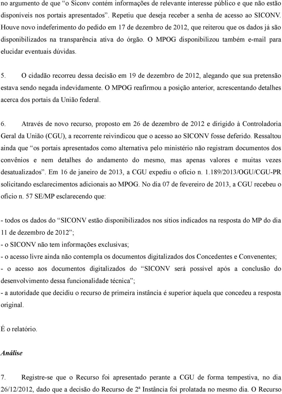 O MPOG disponibilizou também e-mail para elucidar eventuais dúvidas. 5. O cidadão recorreu dessa decisão em 19 de dezembro de 2012, alegando que sua pretensão estava sendo negada indevidamente.