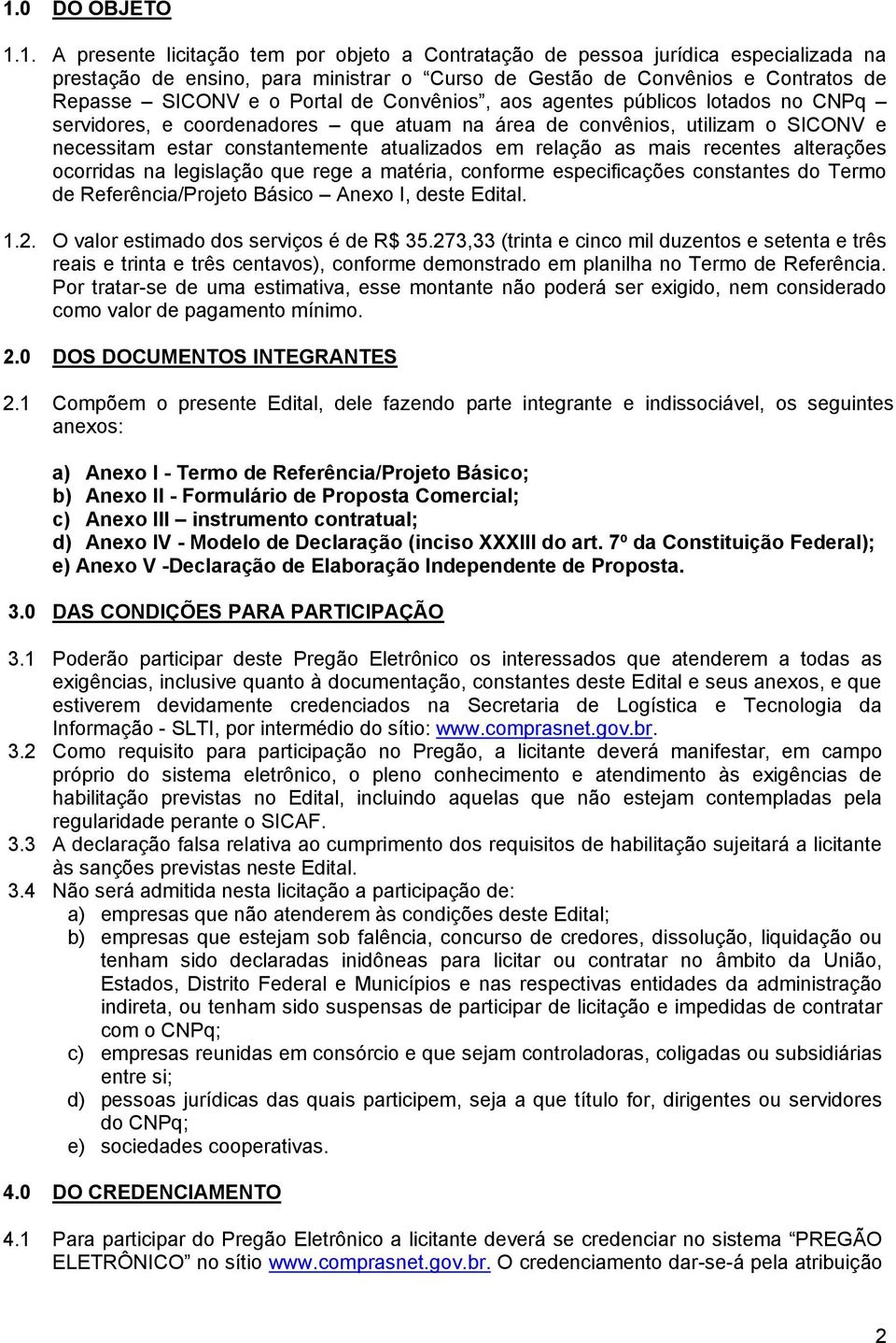 relação as mais recentes alterações ocorridas na legislação que rege a matéria, conforme especificações constantes do Termo de Referência/Projeto Básico Anexo I, deste Edital. 1.2.