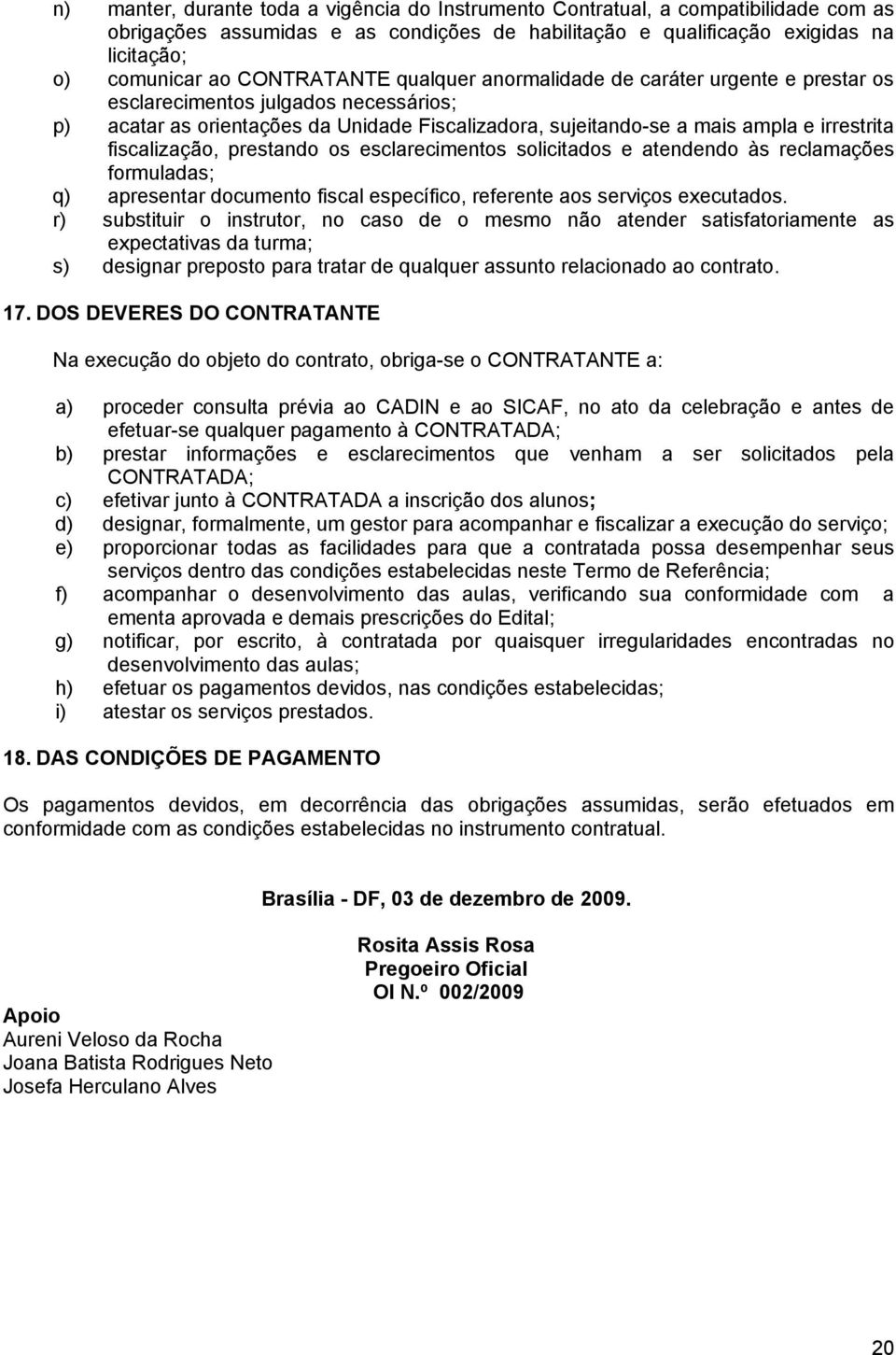 fiscalização, prestando os esclarecimentos solicitados e atendendo às reclamações formuladas; q) apresentar documento fiscal específico, referente aos serviços executados.