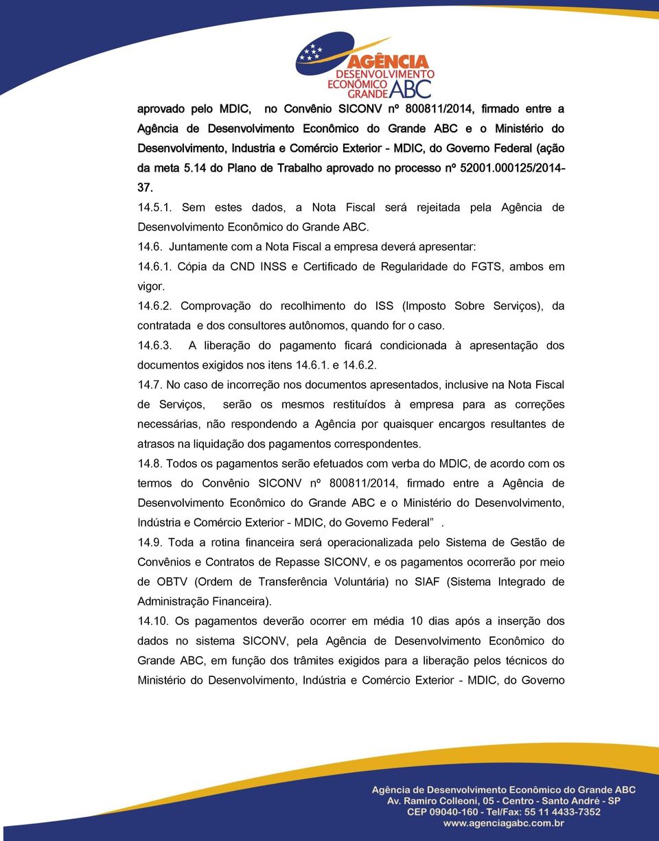 14.6. Juntamente com a Nota Fiscal a empresa deverá apresentar: 14.6.1. Cópia da CND INSS e Certificado de Regularidade do FGTS, ambos em vigor. 14.6.2.