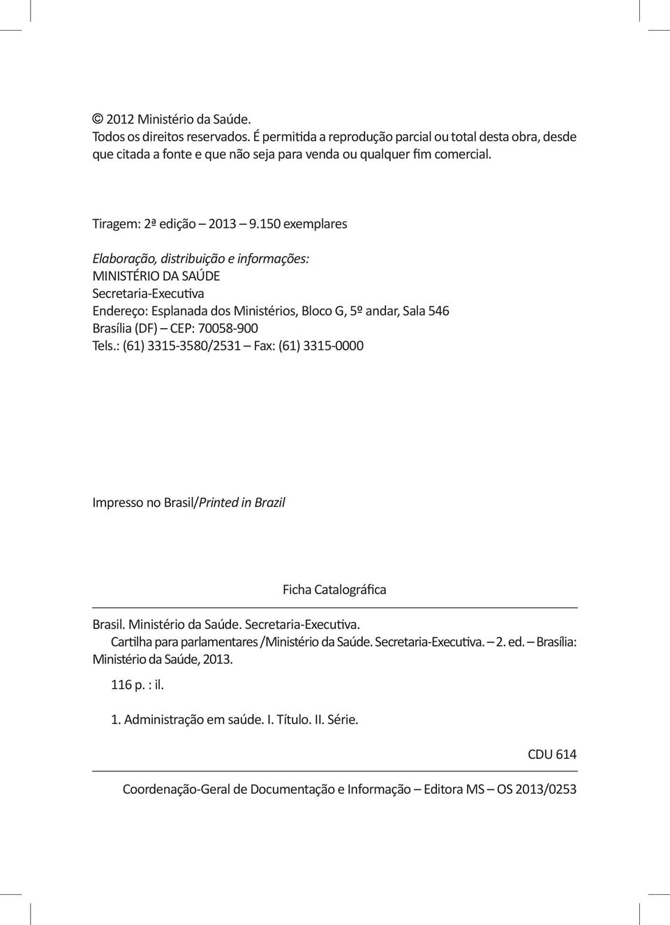 150 exemplares Elaboração, distribuição e informações: MINISTÉRIO DA SAÚDE Secretaria-Executiva Endereço: Esplanada dos Ministérios, Bloco G, 5º andar, Sala 546 Brasília (DF) CEP: 70058-900 Tels.