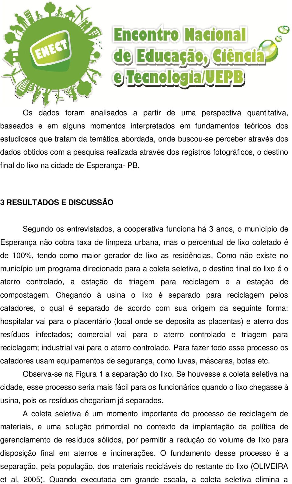 3 RESULTADOS E DISCUSSÃO Segundo os entrevistados, a cooperativa funciona há 3 anos, o município de Esperança não cobra taxa de limpeza urbana, mas o percentual de lixo coletado é de 100%, tendo como