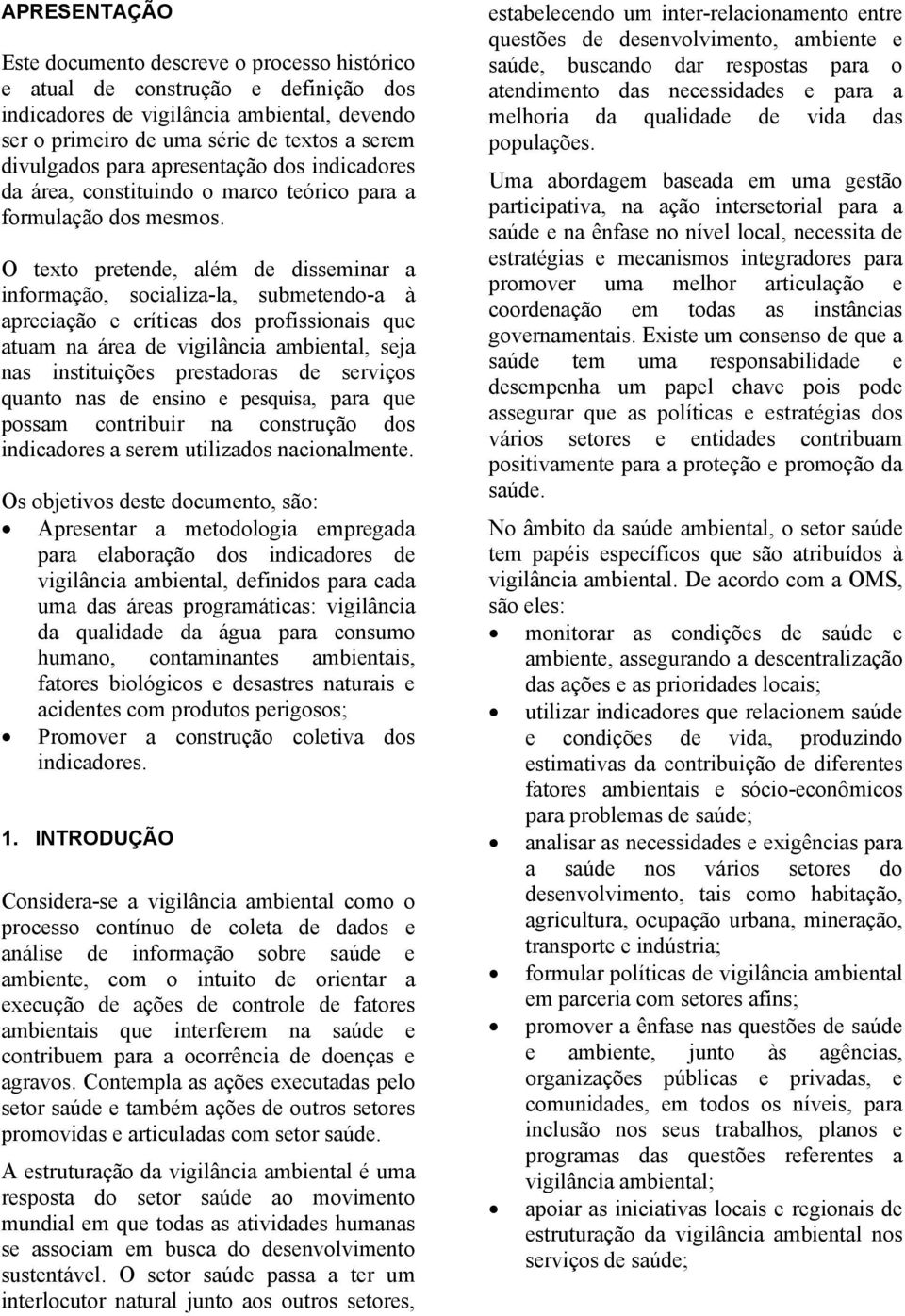 O texto pretende, além de disseminar a informação, socializa-la, submetendo-a à apreciação e críticas dos profissionais que atuam na área de vigilância ambiental, seja nas instituições prestadoras de