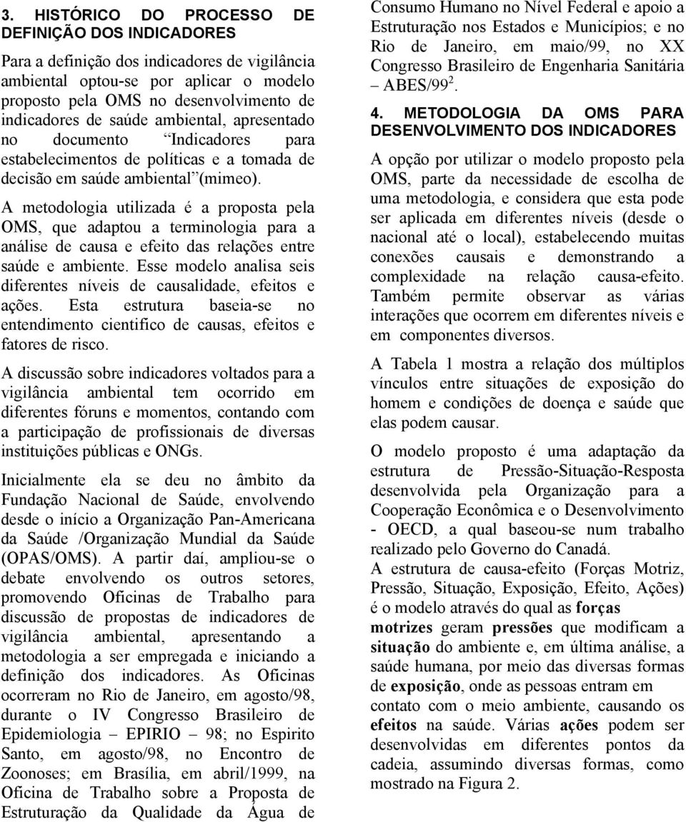 A metodologia utilizada é a proposta pela OMS, que adaptou a terminologia para a análise de causa e efeito das relações entre saúde e ambiente.