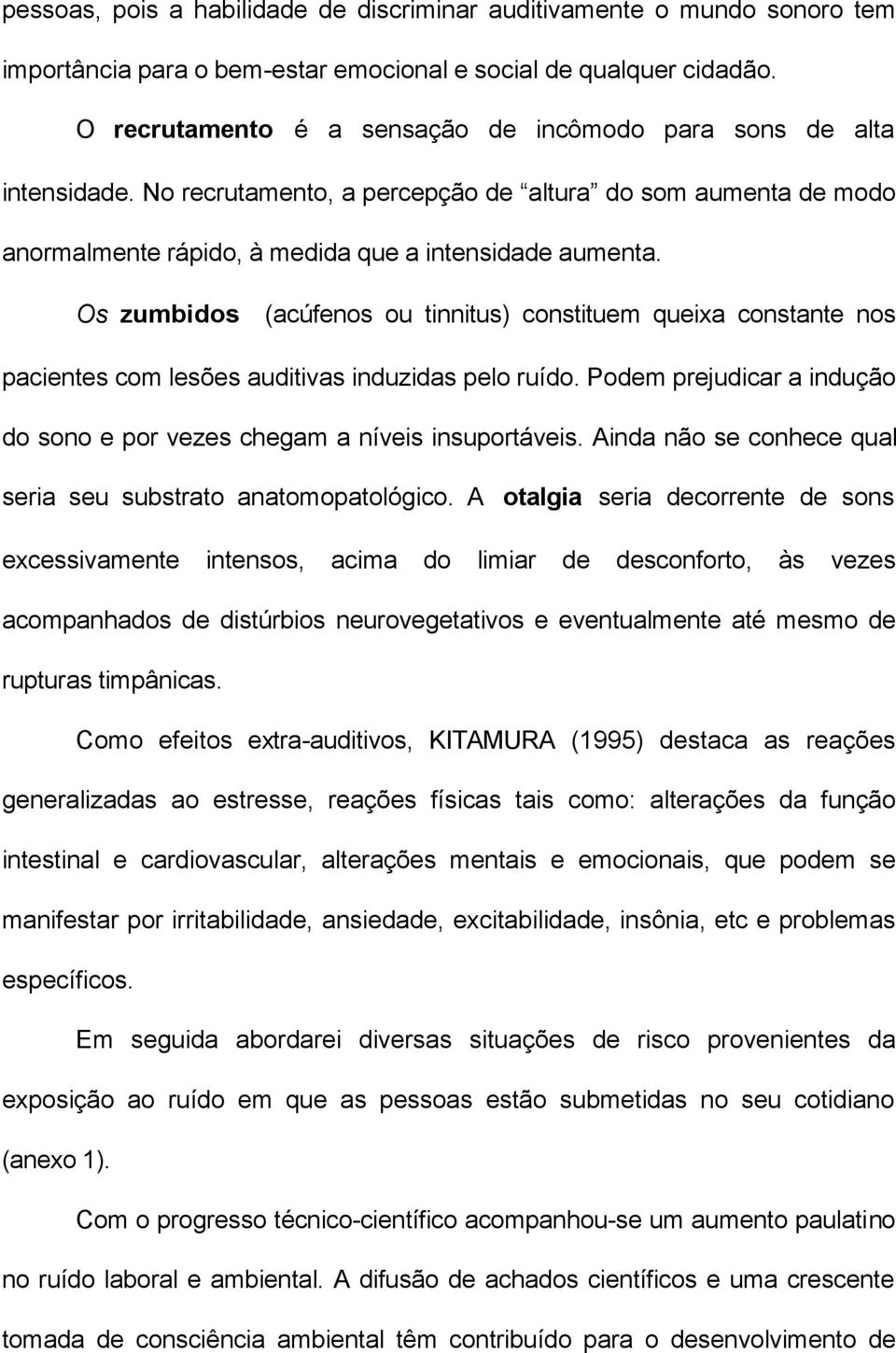 Os zumbidos (acúfenos ou tinnitus) constituem queixa constante nos pacientes com lesões auditivas induzidas pelo ruído. Podem prejudicar a indução do sono e por vezes chegam a níveis insuportáveis.