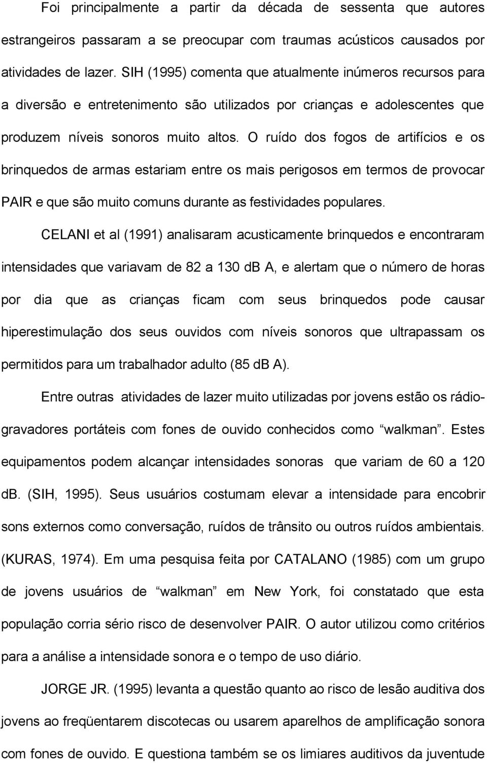 O ruído dos fogos de artifícios e os brinquedos de armas estariam entre os mais perigosos em termos de provocar PAIR e que são muito comuns durante as festividades populares.