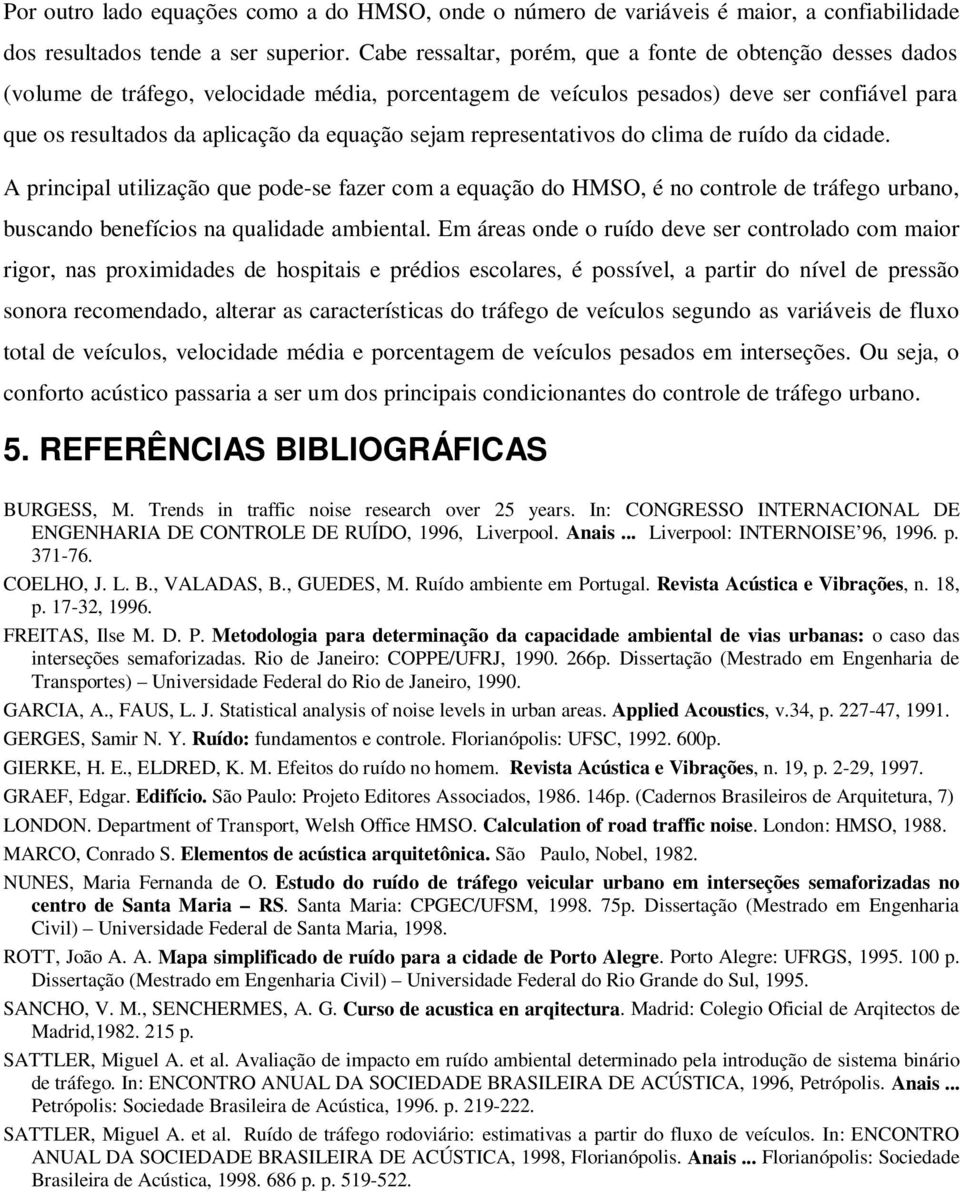 sejam representativos do clima de ruído da cidade. A principal utilização que pode-se fazer com a equação do HMSO, é no controle de tráfego urbano, buscando benefícios na qualidade ambiental.