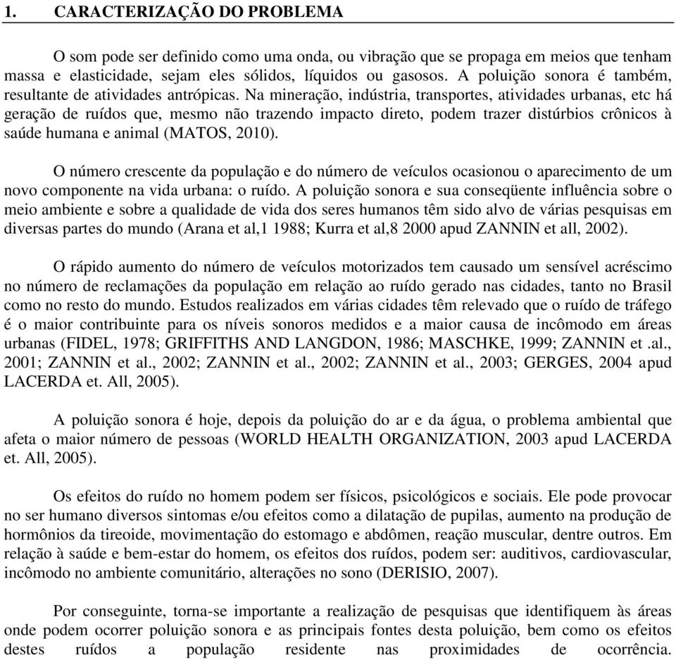 Na mineração, indústria, transportes, atividades urbanas, etc há geração de ruídos que, mesmo não trazendo impacto direto, podem trazer distúrbios crônicos à saúde humana e animal (MATOS, 2010).