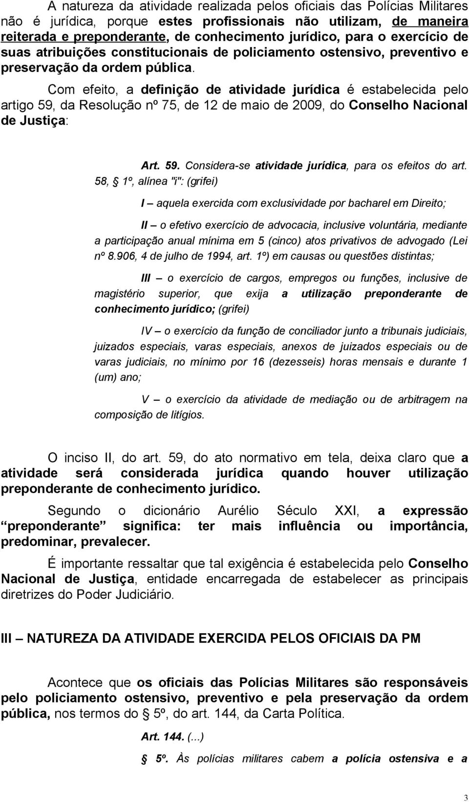 Com efeito, a definição de atividade jurídica é estabelecida pelo artigo 59, da Resolução nº 75, de 12 de maio de 2009, do Conselho Nacional de Justiça: Art. 59. Considera-se atividade jurídica, para os efeitos do art.