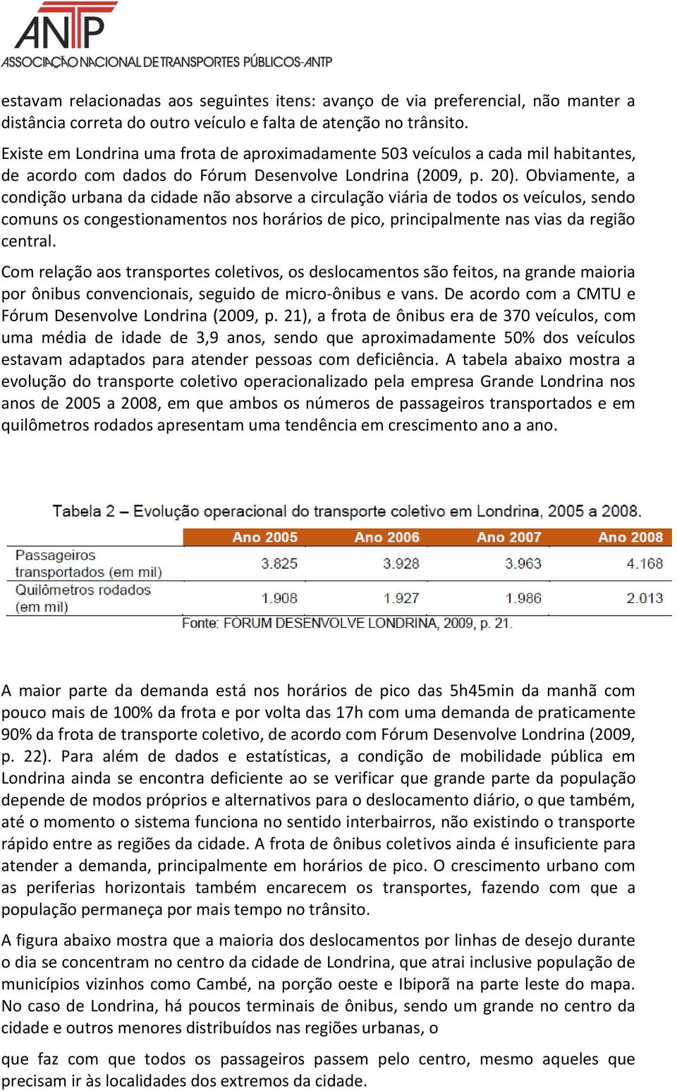 Obviamente, a condição urbana da cidade não absorve a circulação viária de todos os veículos, sendo comuns os congestionamentos nos horários de pico, principalmente nas vias da região central.