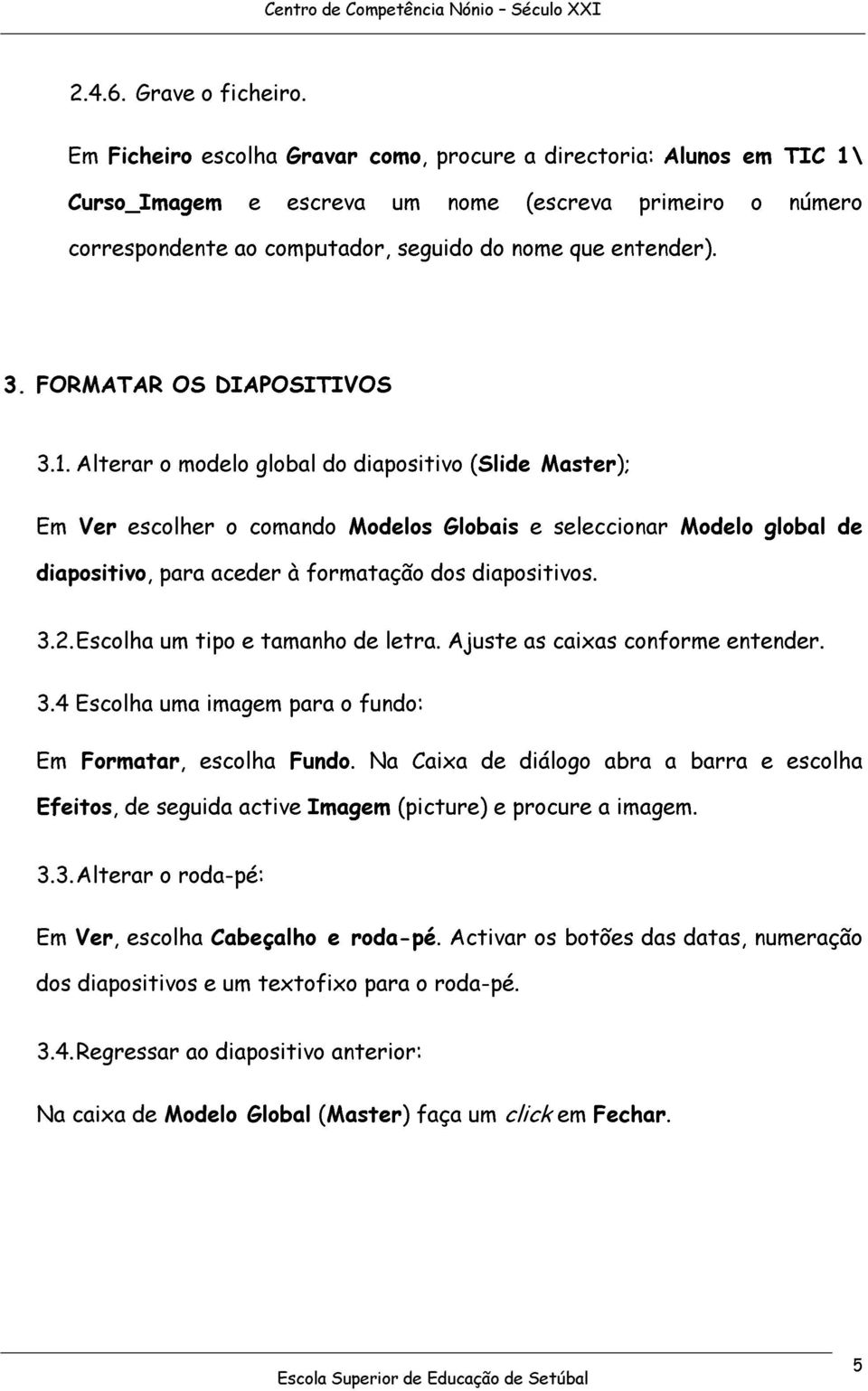 Escolh um tipo tmnho d ltr. Ajust s cixs conrform ntndr. 3.4 Escolh um imgm pr o fundo: Em Formtr, scolh Fundo. N Cix d diálogo br brr scolh Efitos, d sguid ctiv Imgm (pictur) procur imgm. 3.3. Altrr o rod-pé: Em Vr, scolh Cbçlho rod-pé.