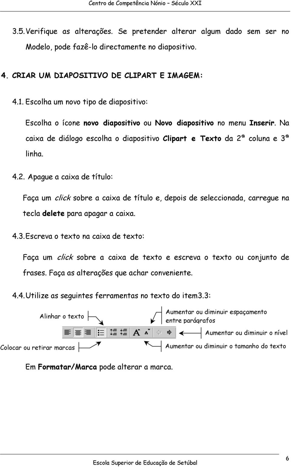 colun 3ª linh. 4.2. Apgu cix d título: Fç um click sobr cix d título, dpois d slcciond, crrgu n tcl dlt pr pgr cix. 4.3. Escrv o txto n cix d txto: Fç um click sobr cix d txto scrv o txto ou conjunto d frss.