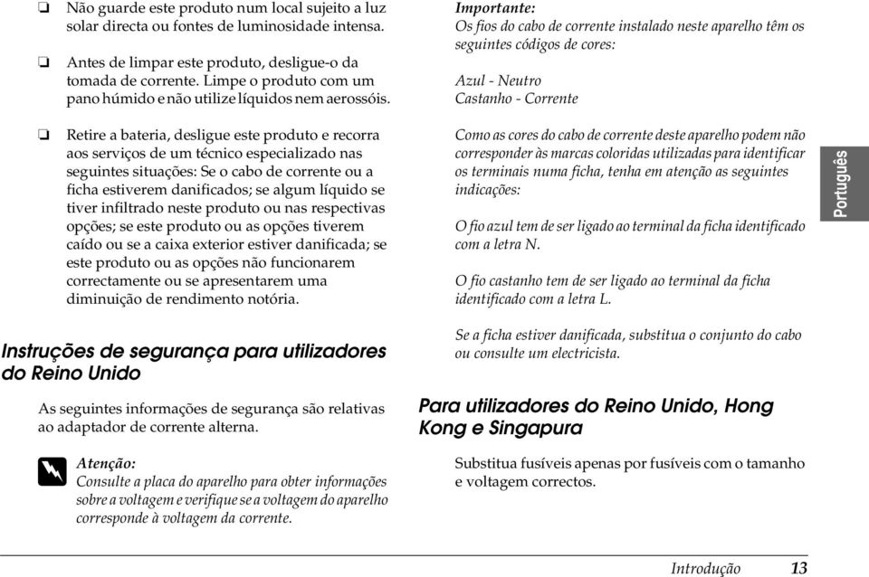 Retire a bateria, desligue este produto e recorra aos serviços de um técnico especializado nas seguintes situações: Se o cabo de corrente ou a ficha estiverem danificados; se algum líquido se tiver