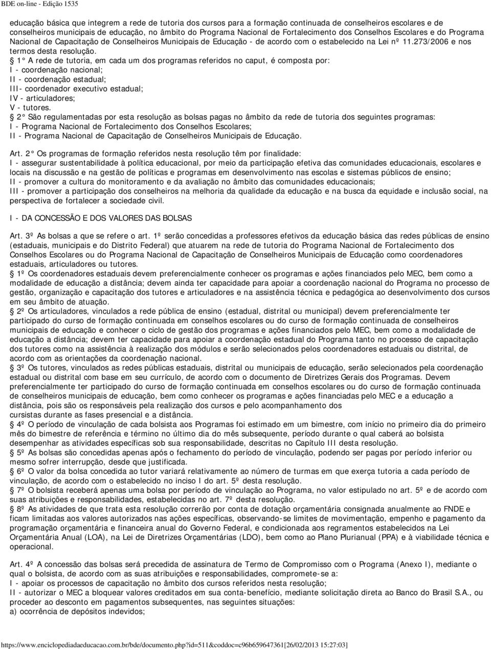 1 A rede de tutoria, em cada um dos programas referidos no caput, é composta por: I - coordenação nacional; II - coordenação estadual; III- coordenador executivo estadual; IV - articuladores; V -