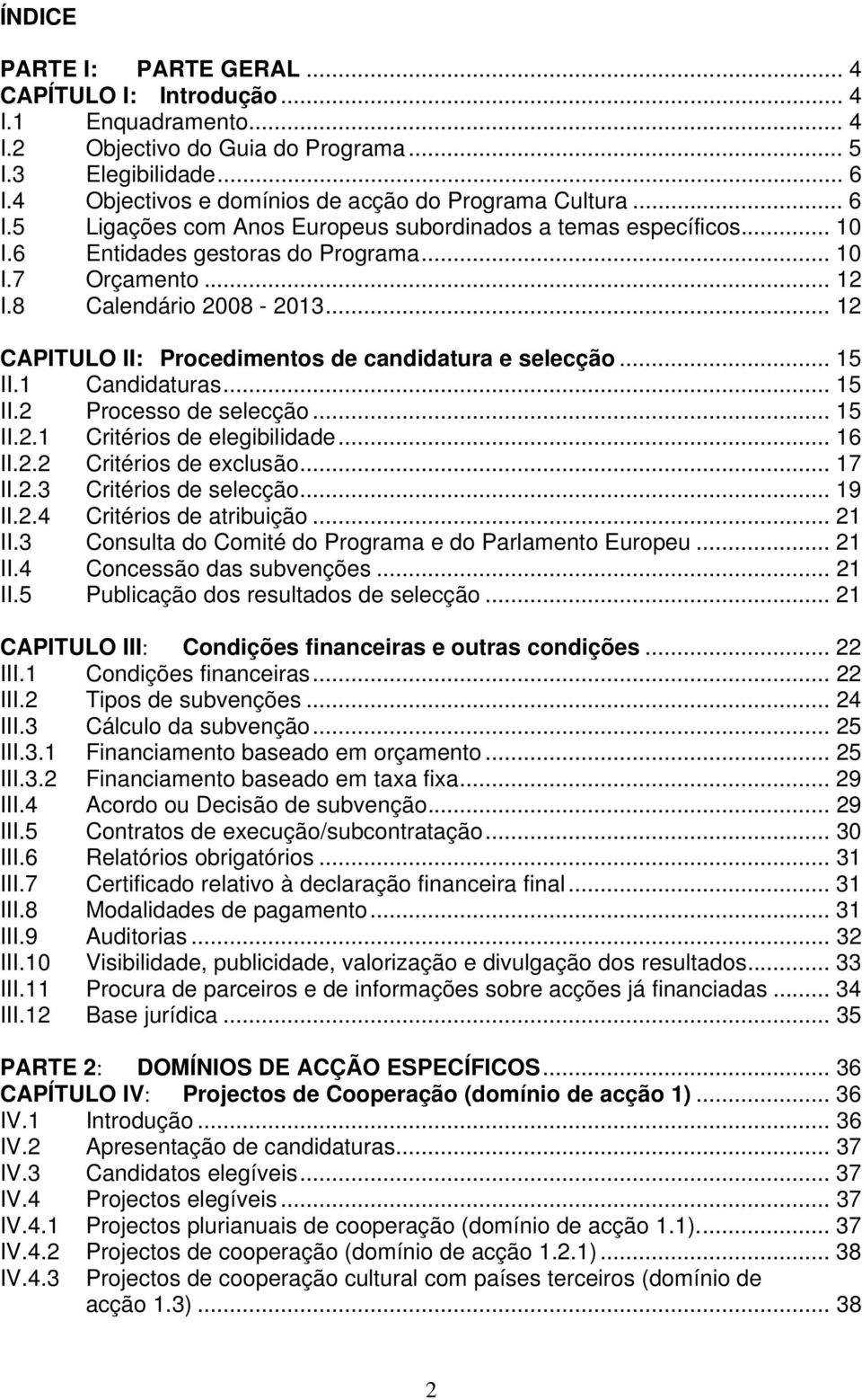 8 Calendário 2008-2013... 12 CAPITULO II: Procedimentos de candidatura e selecção... 15 II.1 Candidaturas... 15 II.2 Processo de selecção... 15 II.2.1 Critérios de elegibilidade... 16 II.2.2 Critérios de exclusão.