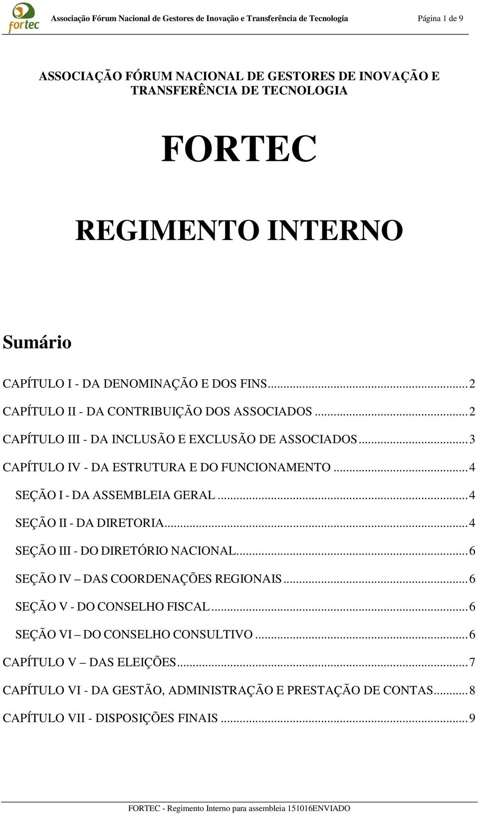 .. 3 CAPÍTULO IV - DA ESTRUTURA E DO FUNCIONAMENTO... 4 SEÇÃO I - DA ASSEMBLEIA GERAL... 4 SEÇÃO II - DA DIRETORIA... 4 SEÇÃO III - DO DIRETÓRIO NACIONAL.