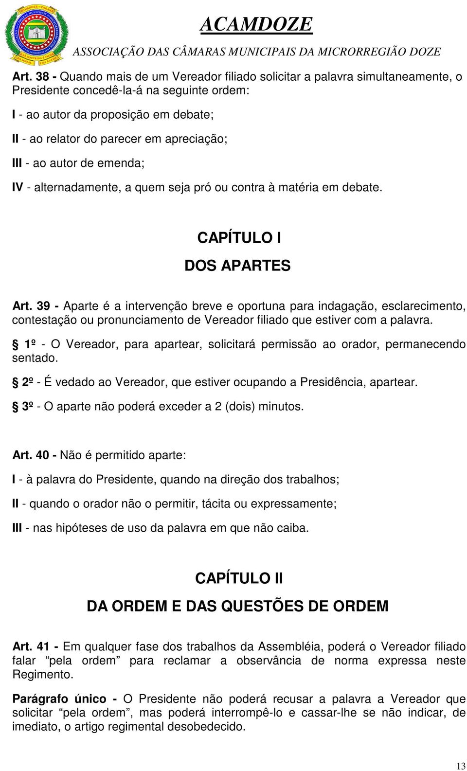 39 - Aparte é a intervenção breve e oportuna para indagação, esclarecimento, contestação ou pronunciamento de Vereador filiado que estiver com a palavra.