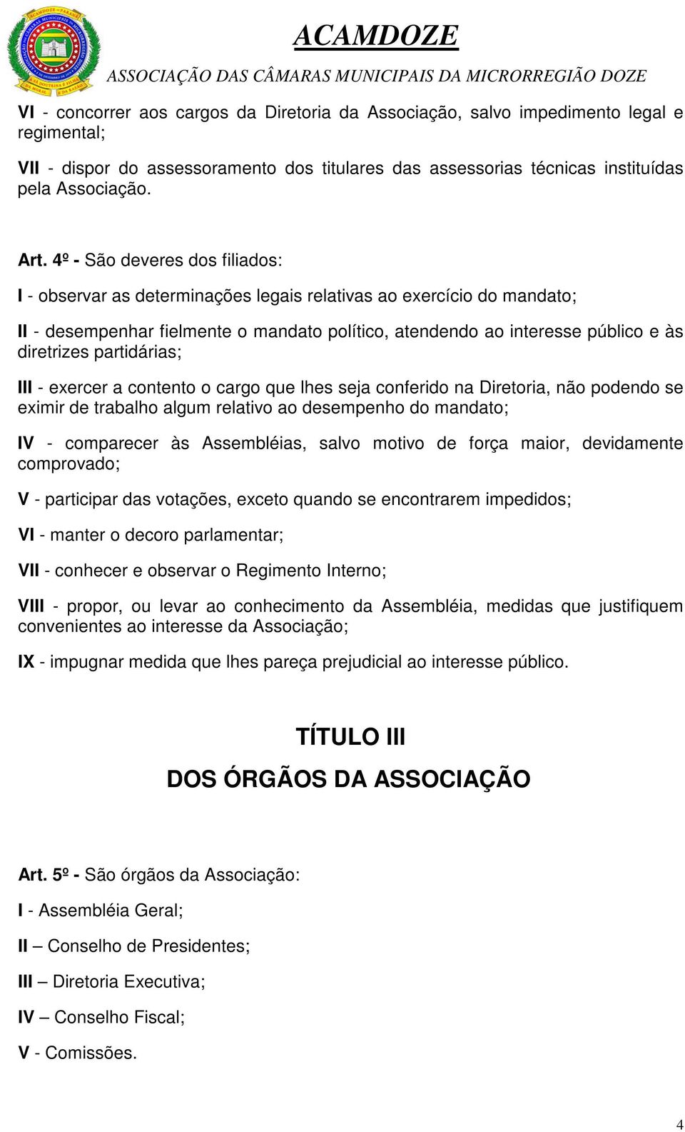 partidárias; III - exercer a contento o cargo que lhes seja conferido na Diretoria, não podendo se eximir de trabalho algum relativo ao desempenho do mandato; IV - comparecer às Assembléias, salvo