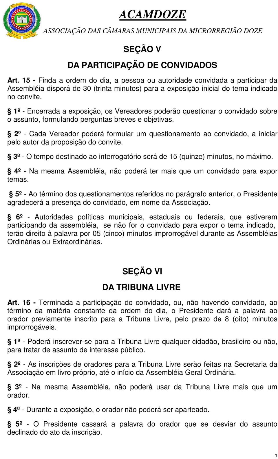 1º - Encerrada a exposição, os Vereadores poderão questionar o convidado sobre o assunto, formulando perguntas breves e objetivas.