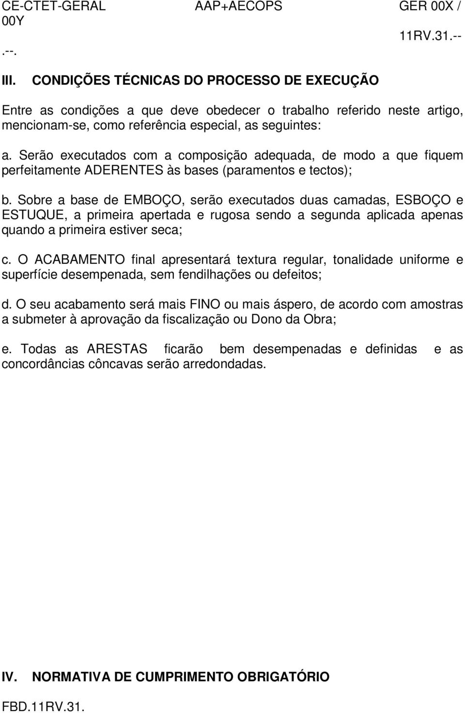 Sobre a base de EMBOÇO, serão executados duas camadas, ESBOÇO e ESTUQUE, a primeira apertada e rugosa sendo a segunda aplicada apenas quando a primeira estiver seca; c.