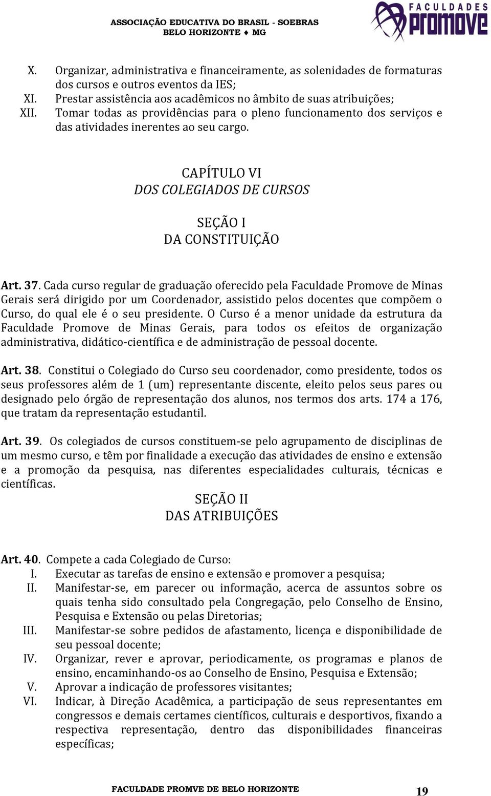 Cada curso regular de graduação oferecido pela Faculdade Promove de Minas Gerais será dirigido por um Coordenador, assistido pelos docentes que compõem o Curso, do qual ele é o seu presidente.