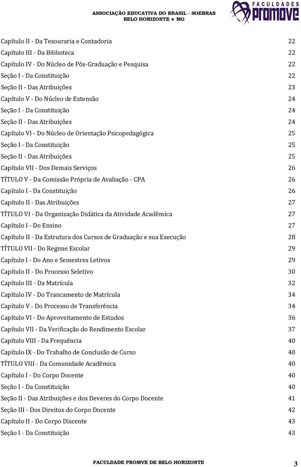 Atribuições 25 Capítulo VII - Dos Demais Serviços 26 TÍTULO V - Da Comissão Própria de Avaliação - CPA 26 Capítulo I - Da Constituição 26 Capítulo II - Das Atribuições 27 TÍTULO VI - Da Organização