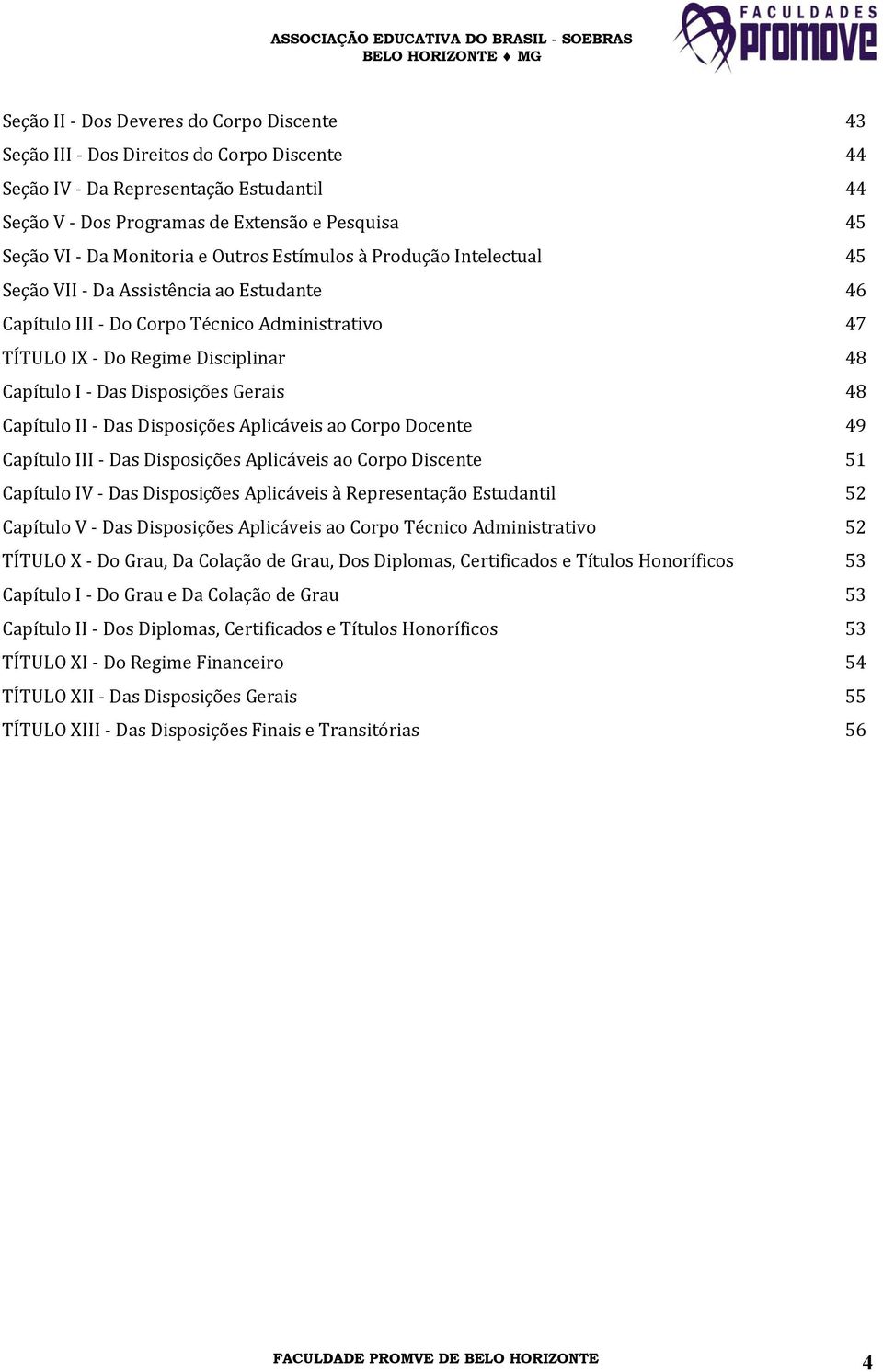 Das Disposições Gerais 48 Capítulo II - Das Disposições Aplicáveis ao Corpo Docente 49 Capítulo III - Das Disposições Aplicáveis ao Corpo Discente 51 Capítulo IV - Das Disposições Aplicáveis à